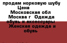 продам норковую шубу › Цена ­ 35 000 - Московская обл., Москва г. Одежда, обувь и аксессуары » Женская одежда и обувь   